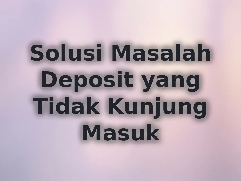 Solusi Masalah Deposit yang Tidak Kunjung Masuk