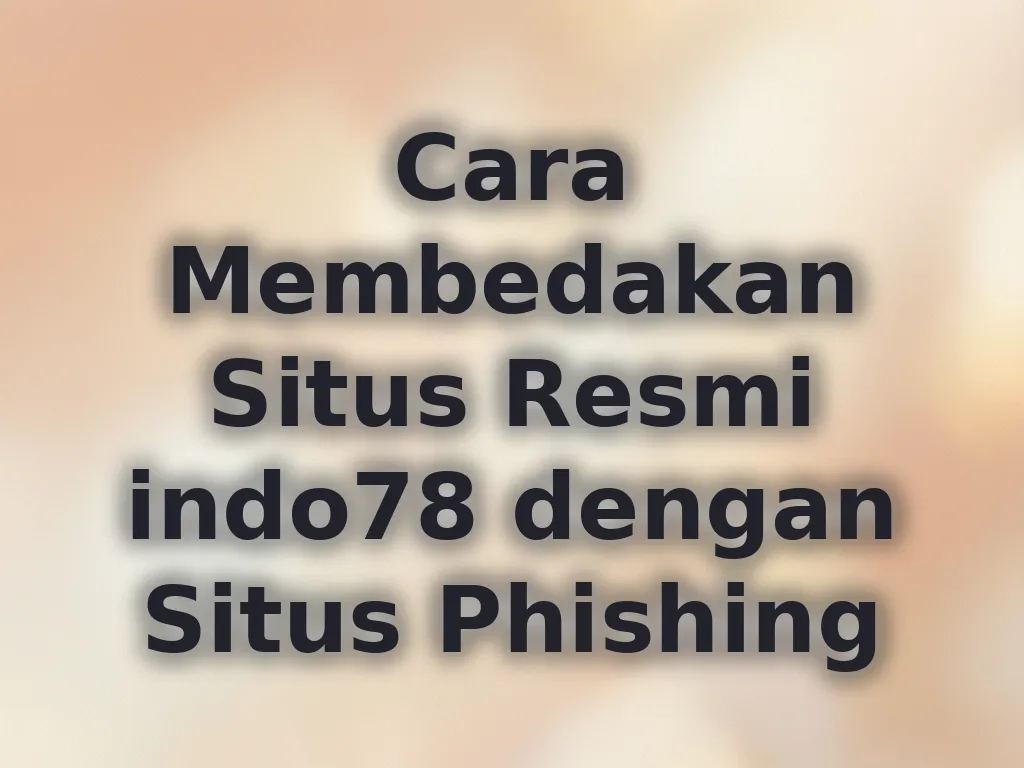 Cara Membedakan Situs Resmi indo78 dengan Situs Phishing