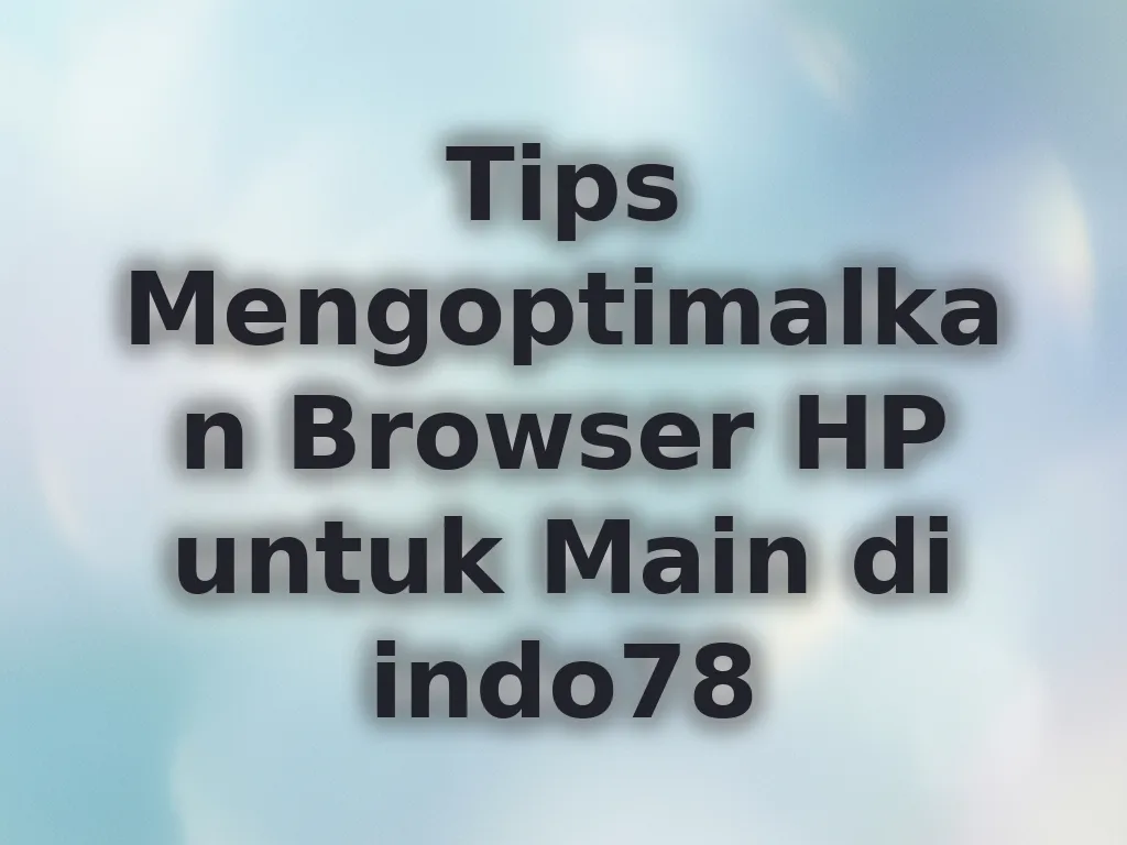 Tips Mengoptimalkan Browser HP untuk Main di indo78