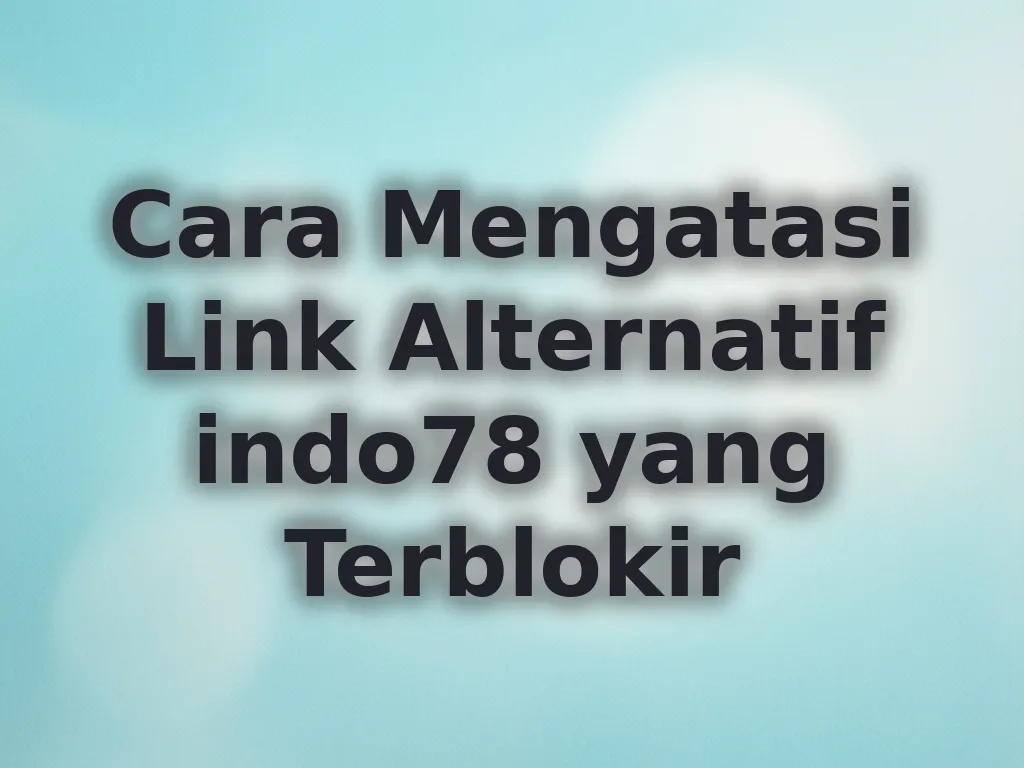 Cara Mengatasi Link Alternatif indo78 yang Terblokir