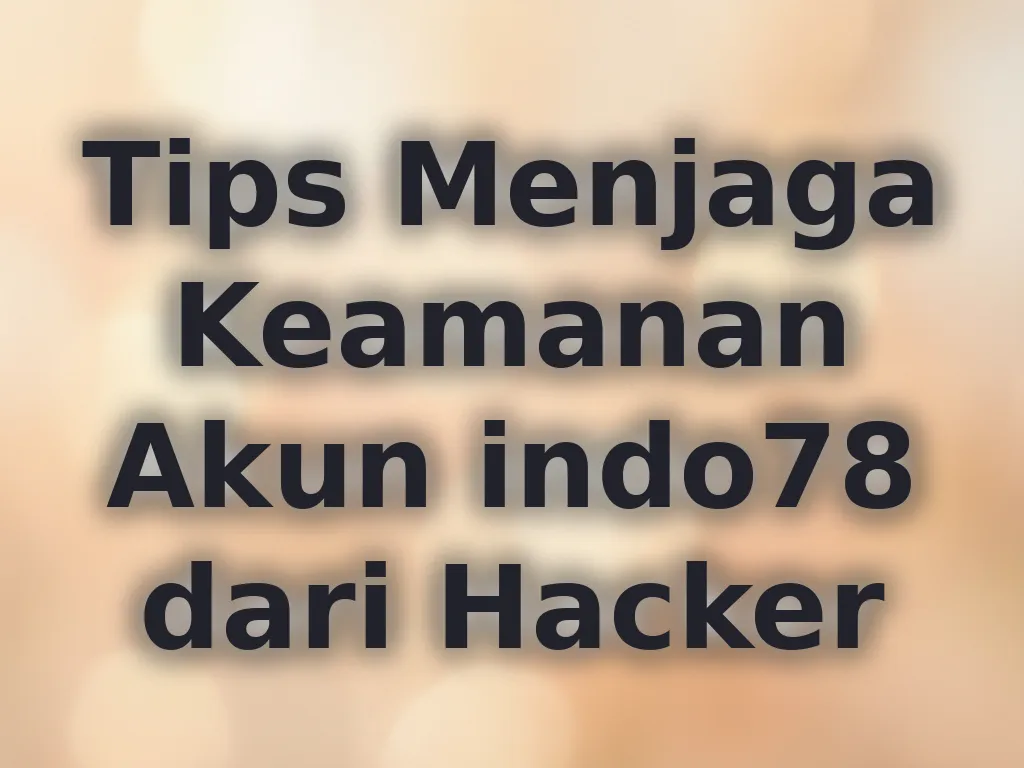 Tips Menjaga Keamanan Akun indo78 dari Hacker